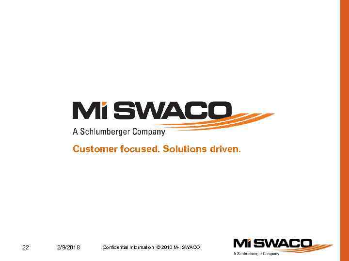 Customer focused. Solutions driven. 22 2/9/2018 Confidential Information © 2010 M-I SWACO 