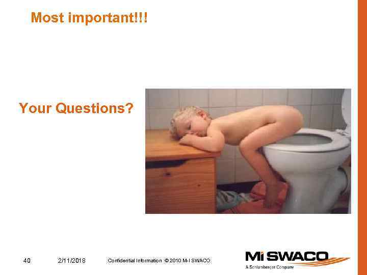Most important!!! Your Questions? 40 2/11/2018 Confidential Information © 2010 M-I SWACO 