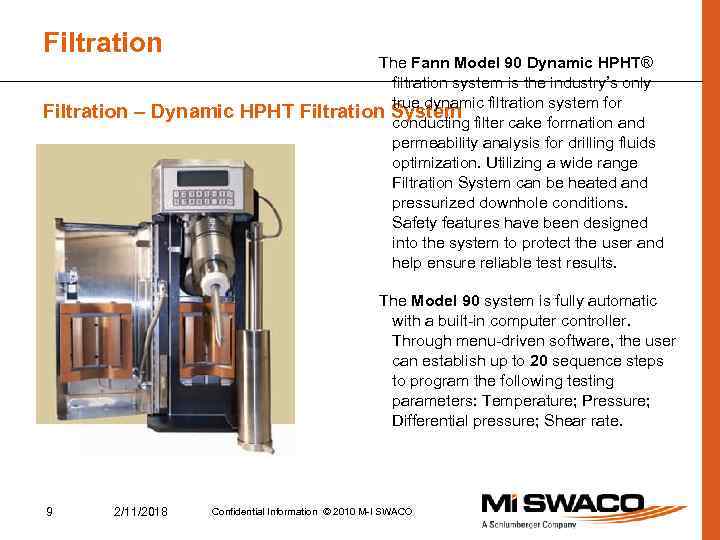 Filtration – Dynamic HPHT The Fann Model 90 Dynamic HPHT® filtration system is the