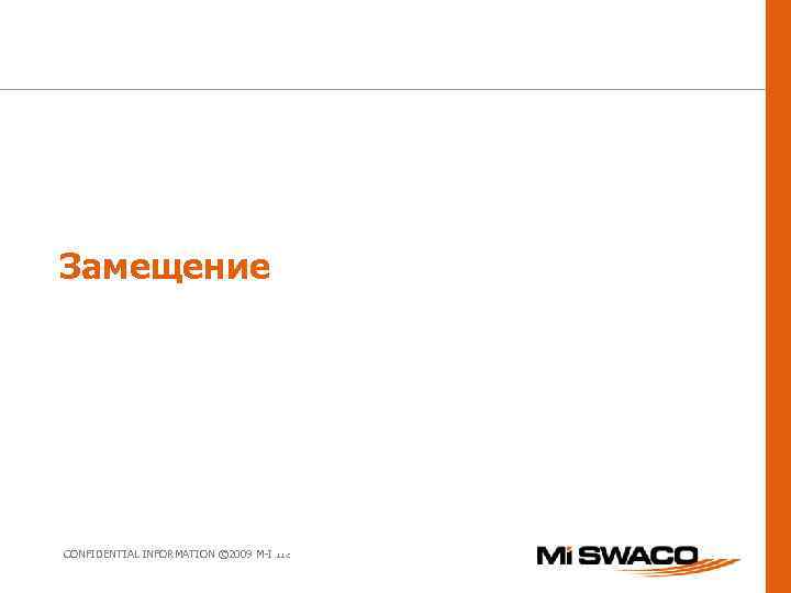 Замещение CONFIDENTIAL INFORMATION © 2009 M-I L. L. C. 