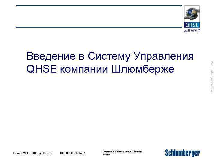 Updated: 28 Jan. 2008, by I. Karpova OFS-QHSE-Induction-1 Owner: OFS Headquarters/ Christian Fosset Schlumberger