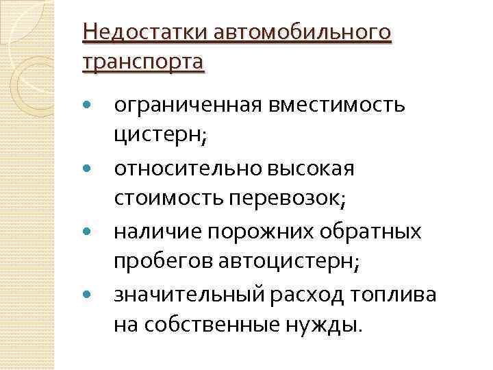Недостатки автомобильного транспорта ограниченная вместимость цистерн; относительно высокая стоимость перевозок; наличие порожних обратных пробегов