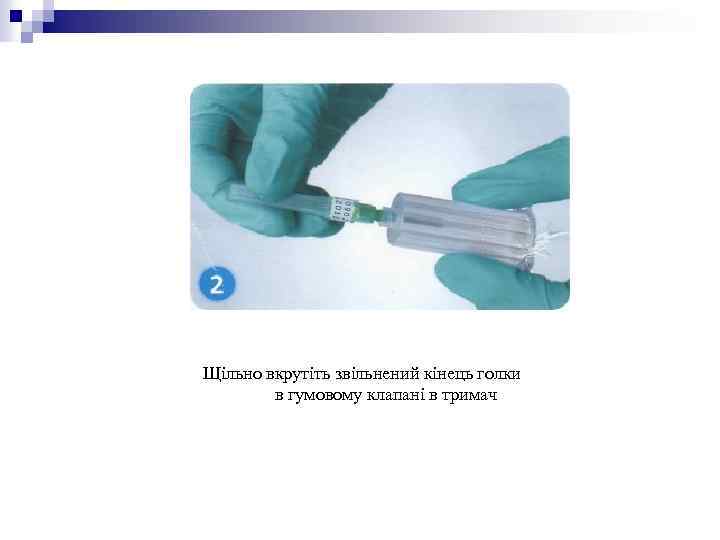 Щільно вкрутіть звільнений кінець голки в гумовому клапані в тримач 