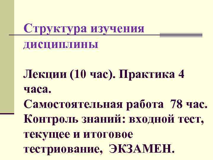 Структура изучения дисциплины Лекции (10 час). Практика 4 часа. Самостоятельная работа 78 час. Контроль