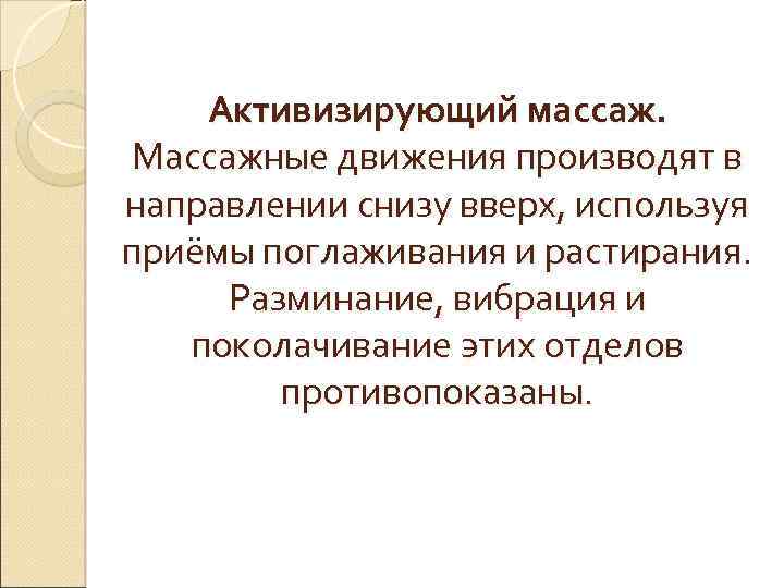 Активизирующий массаж. Массажные движения производят в направлении снизу вверх, используя приёмы поглаживания и растирания.