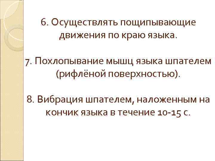 6. Осуществлять пощипывающие движения по краю языка. 7. Похлопывание мышц языка шпателем (рифлёной поверхностью).