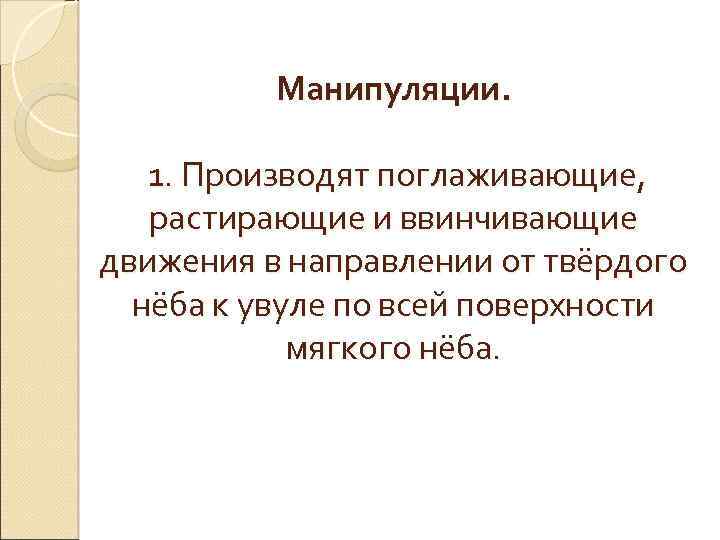Манипуляции. 1. Производят поглаживающие, растирающие и ввинчивающие движения в направлении от твёрдого нёба к