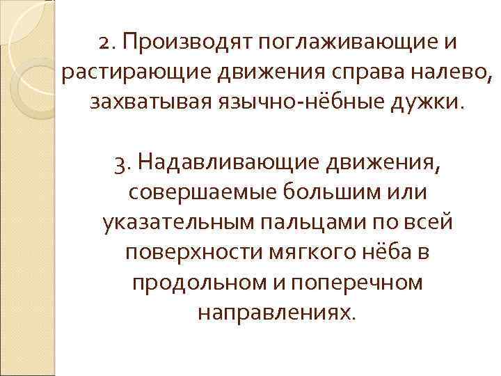 2. Производят поглаживающие и растирающие движения справа налево, захватывая язычно-нёбные дужки. 3. Надавливающие движения,