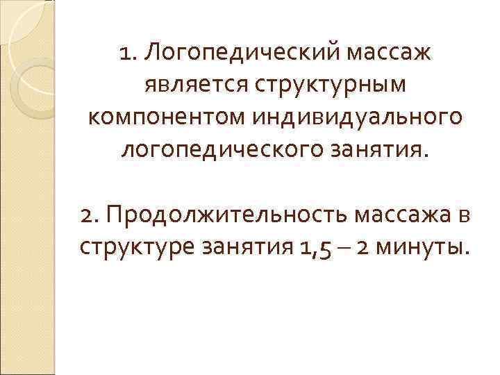 1. Логопедический массаж является структурным компонентом индивидуального логопедического занятия. 2. Продолжительность массажа в структуре