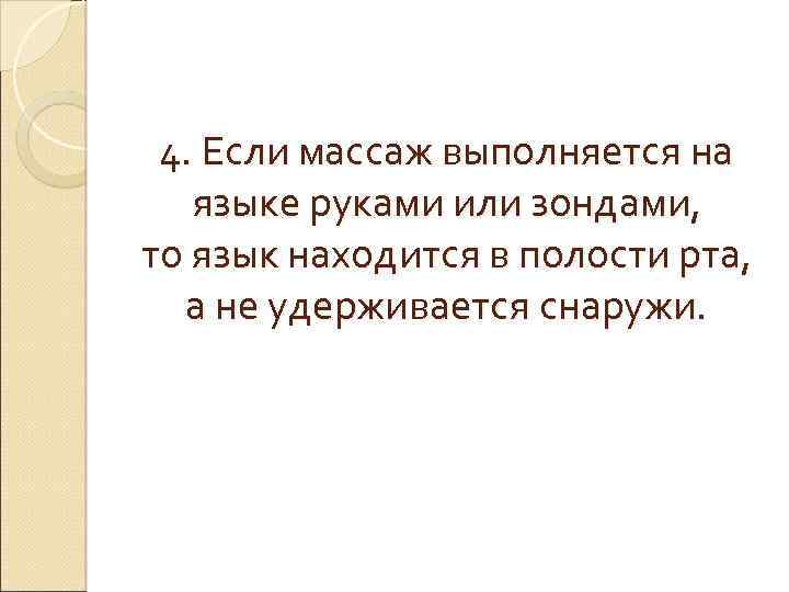 4. Если массаж выполняется на языке руками или зондами, то язык находится в полости