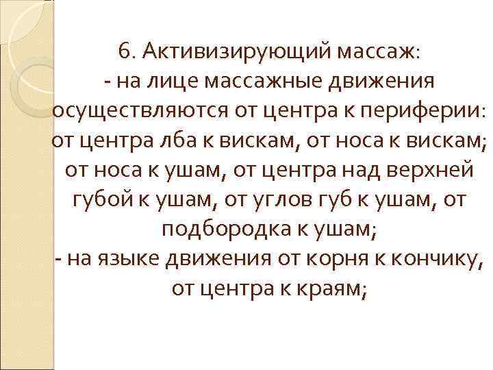 6. Активизирующий массаж: - на лице массажные движения осуществляются от центра к периферии: от