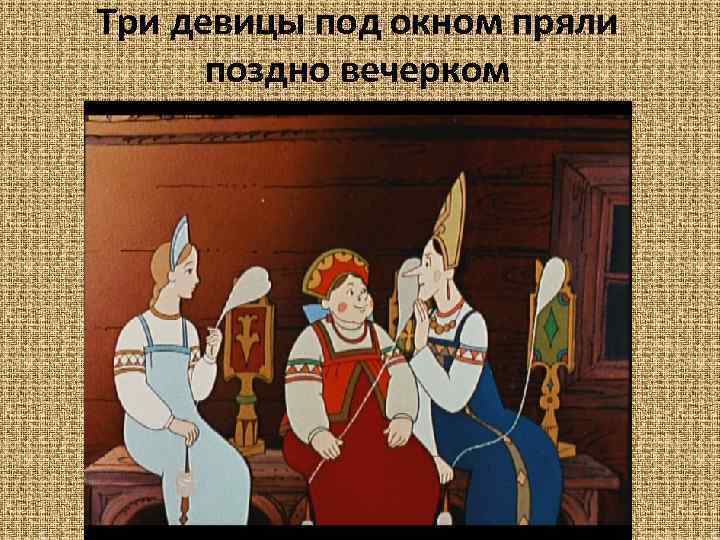 Три девицы под окном пряли поздно вечерком 
