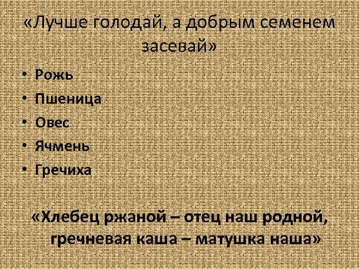  «Лучше голодай, а добрым семенем засевай» • • • Рожь Пшеница Овес Ячмень