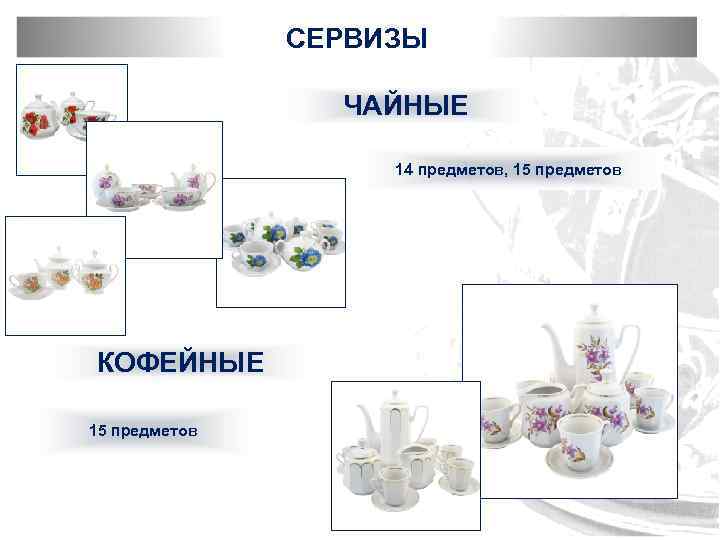 СЕРВИЗЫ ЧАЙНЫЕ 14 предметов, 15 предметов КОФЕЙНЫЕ 15 предметов 