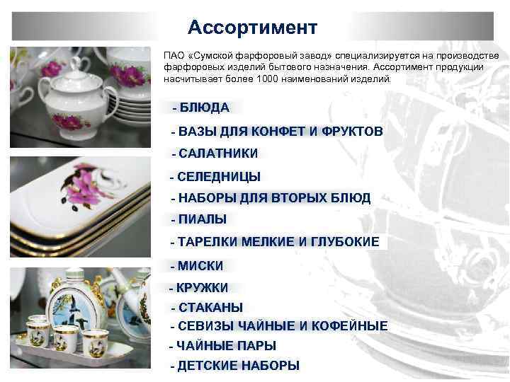 Ассортимент ПАО «Сумской фарфоровый завод» специализируется на производстве фарфоровых изделий бытового назначения. Ассортимент продукции