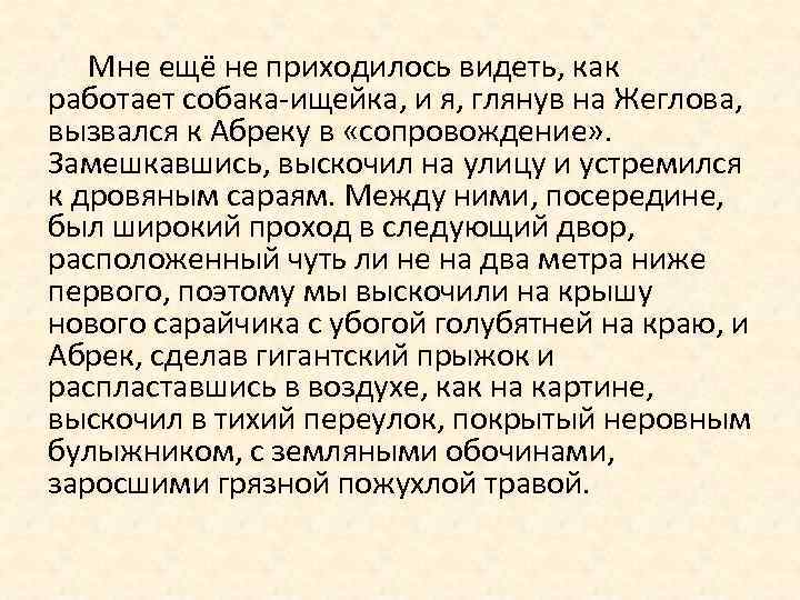Мне ещё не приходилось видеть, как работает собака-ищейка, и я, глянув на Жеглова, вызвался