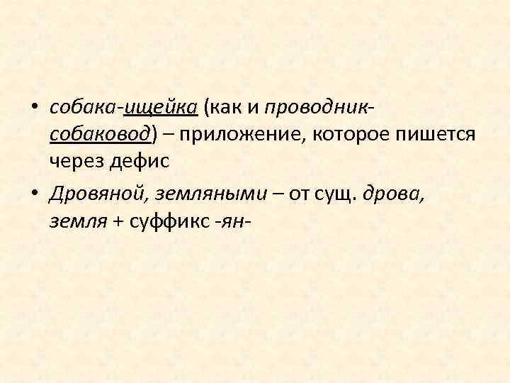  • собака-ищейка (как и проводниксобаковод) – приложение, которое пишется через дефис • Дровяной,