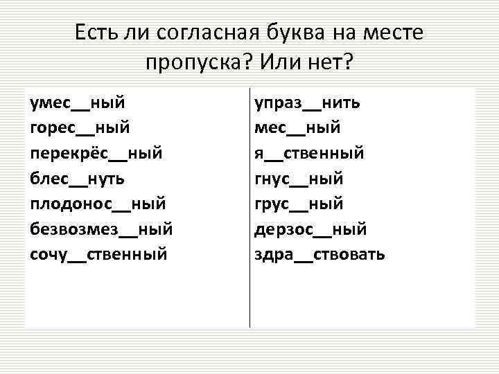 Есть ли согласная буква на месте пропуска? Или нет? умес__ный горес__ный перекрёс__ный блес__нуть плодонос__ный