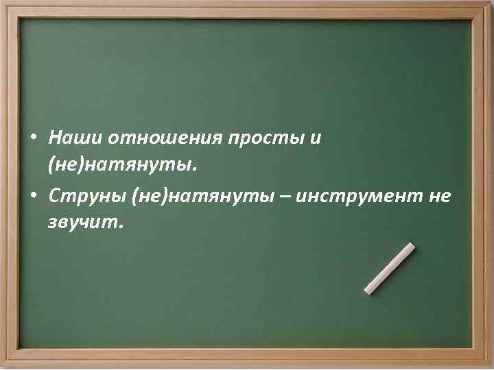  • Наши отношения просты и (не)натянуты. • Струны (не)натянуты – инструмент не звучит.