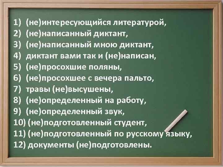 1) (не)интересующийся литературой, 2) (не)написанный диктант, 3) (не)написанный мною диктант, 4) диктант вами так