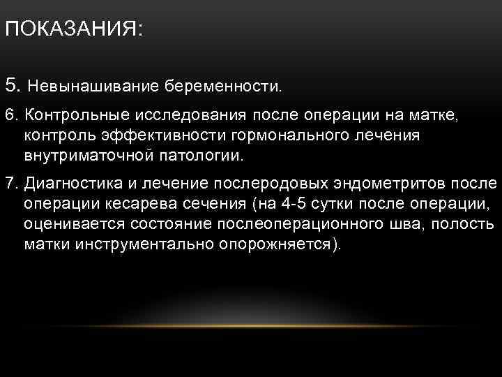 ПОКАЗАНИЯ: 5. Невынашивание беременности. 6. Контрольные исследования после операции на матке, контроль эффективности гормонального