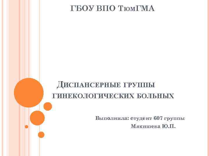 ГБОУ ВПО ТЮМГМА ДИСПАНСЕРНЫЕ ГРУППЫ ГИНЕКОЛОГИЧЕСКИХ БОЛЬНЫХ Выполнила: студент 607 группы Мякишева Ю. П.