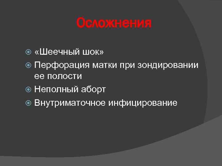 Осложнения «Шеечный шок» Перфорация матки при зондировании ее полости Неполный аборт Внутриматочное инфицирование 