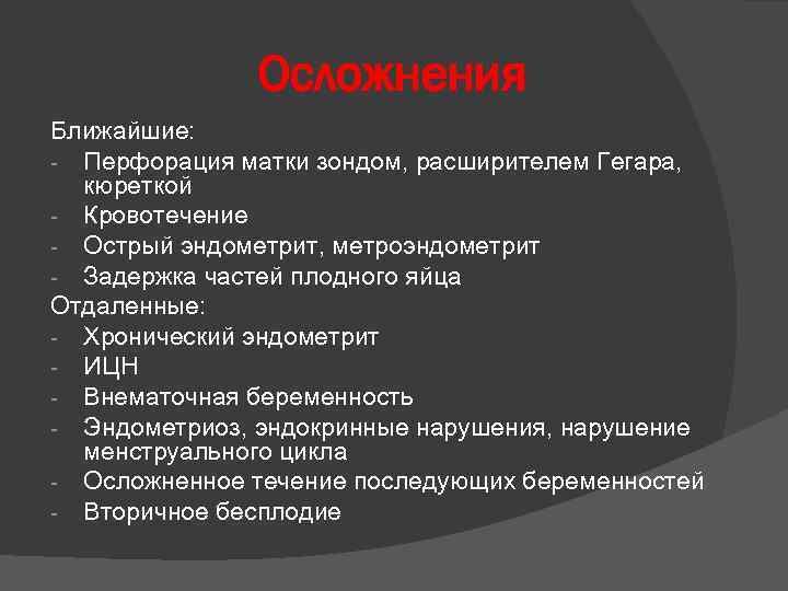 Осложнения Ближайшие: - Перфорация матки зондом, расширителем Гегара, кюреткой - Кровотечение - Острый эндометрит,