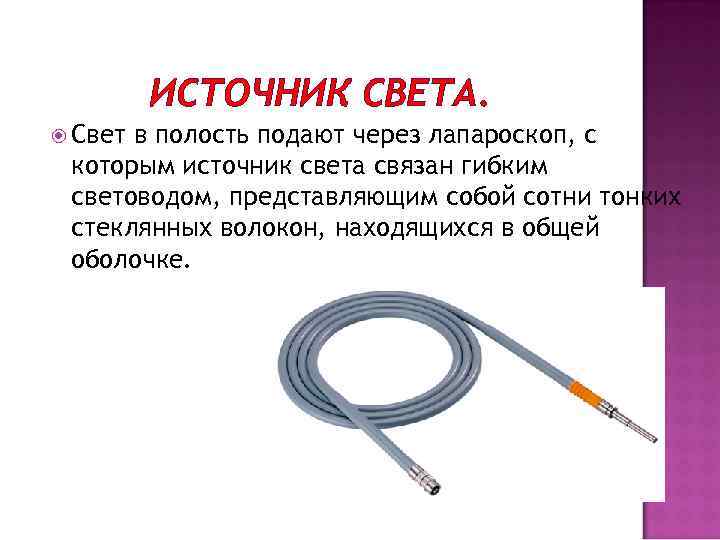 ИСТОЧНИК СВЕТА. Свет в полость подают через лапароскоп, с которым источник света связан гибким