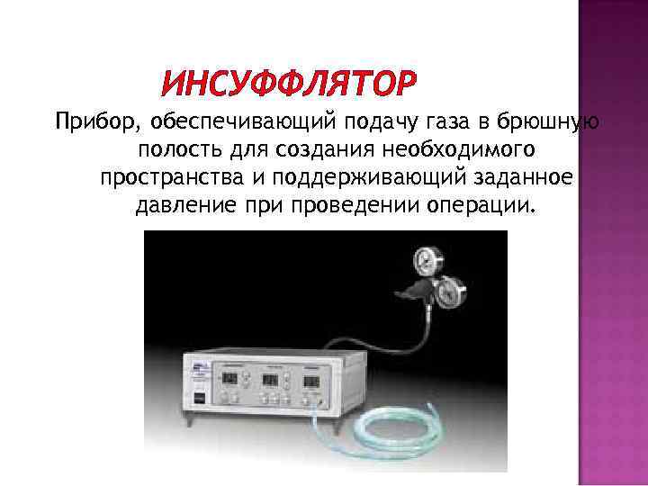 ИНСУФФЛЯТОР Прибор, обеспечивающий подачу газа в брюшную полость для создания необходимого пространства и поддерживающий