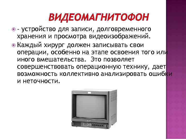 ВИДЕОМАГНИТОФОН - устройство для записи, долговременного хранения и просмотра видеоизображений. Каждый хирург должен записывать