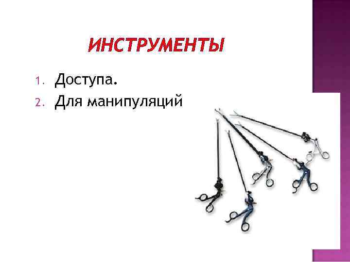 ИНСТРУМЕНТЫ 1. 2. Доступа. Для манипуляций. 