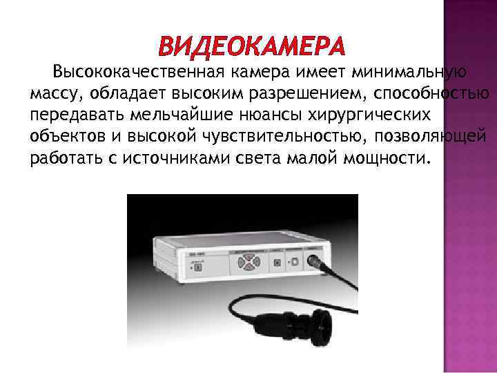 ВИДЕОКАМЕРА Высококачественная камера имеет минимальную массу, обладает высоким разрешением, способностью передавать мельчайшие нюансы хирургических