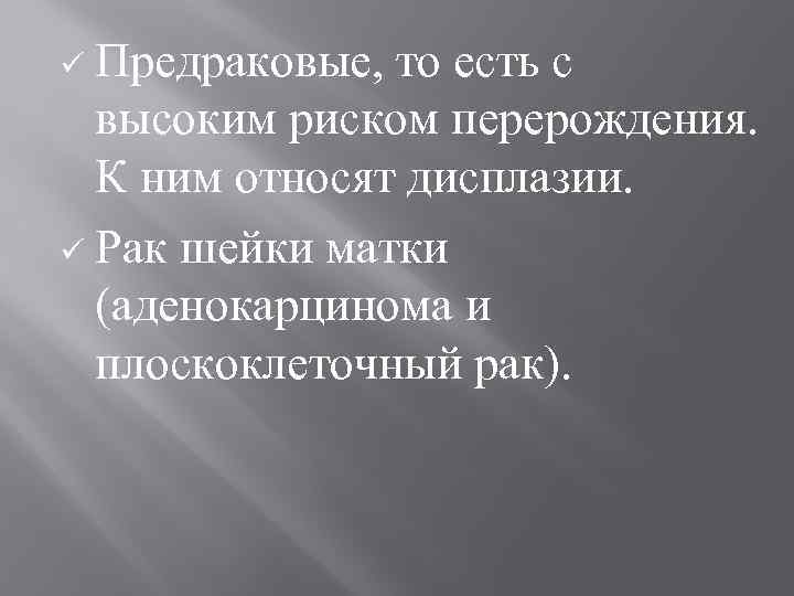 Предраковые, то есть с высоким риском перерождения. К ним относят дисплазии. ü Рак шейки