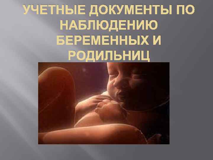 УЧЕТНЫЕ ДОКУМЕНТЫ ПО НАБЛЮДЕНИЮ БЕРЕМЕННЫХ И РОДИЛЬНИЦ 