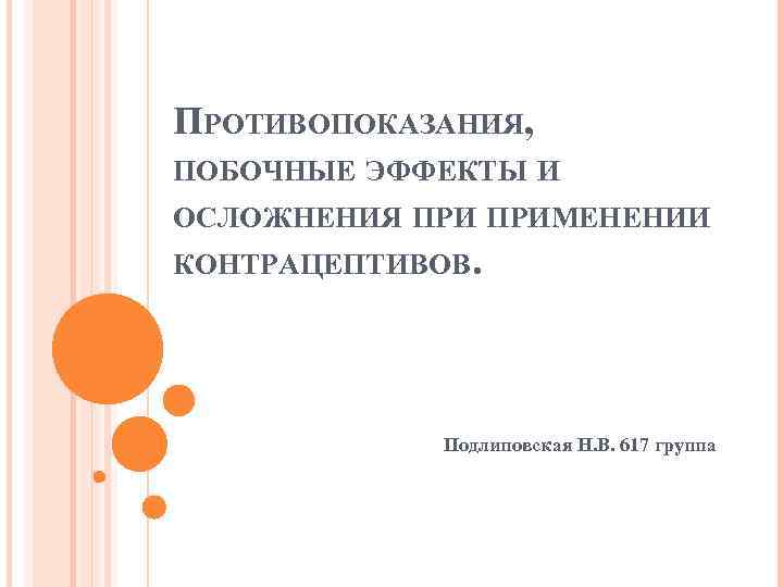 ПРОТИВОПОКАЗАНИЯ, ПОБОЧНЫЕ ЭФФЕКТЫ И ОСЛОЖНЕНИЯ ПРИМЕНЕНИИ КОНТРАЦЕПТИВОВ. Подлиповская Н. В. 617 группа 