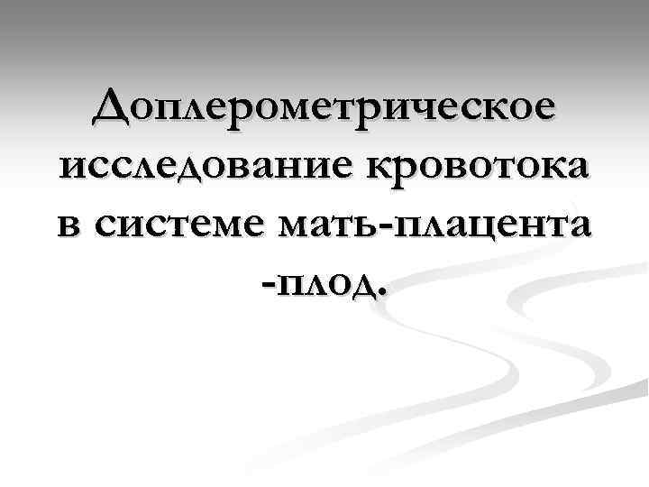 Доплерометрическое исследование кровотока в системе мать-плацента -плод. 