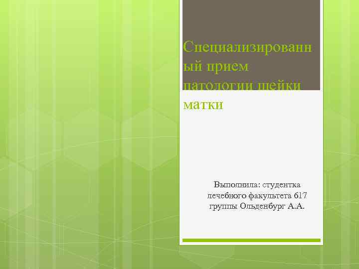 Специализированн ый прием патологии шейки матки Выполнила: студентка лечебного факультета 617 группы Ольденбург А.