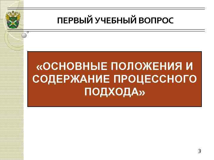 ПЕРВЫЙ УЧЕБНЫЙ ВОПРОС «ОСНОВНЫЕ ПОЛОЖЕНИЯ И СОДЕРЖАНИЕ ПРОЦЕССНОГО ПОДХОДА» 3 