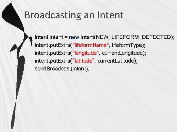 Broadcasting an Intent intent = new Intent(NEW_LIFEFORM_DETECTED); intent. put. Extra("lifeform. Name", lifeform. Type); intent.