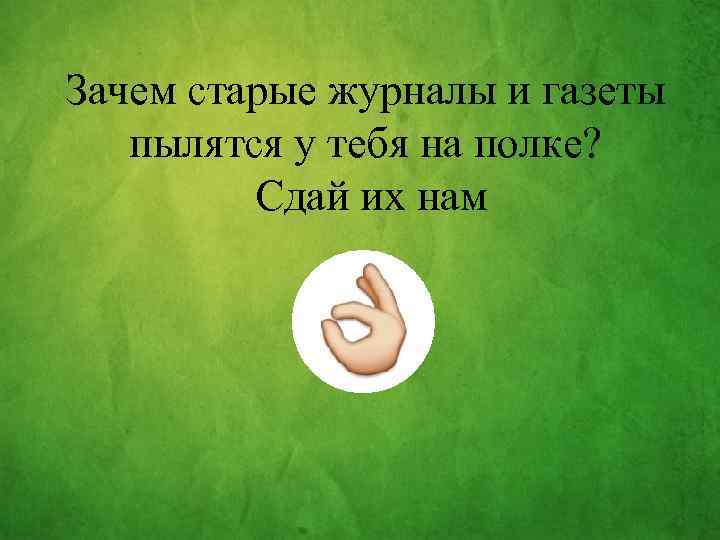 Зачем старые журналы и газеты пылятся у тебя на полке? Сдай их нам 