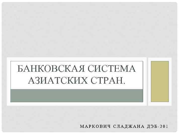 БАНКОВСКАЯ СИСТЕМА АЗИАТСКИХ СТРАН. МАРКОВИЧ СЛАДЖАНА ДЭБ-201 