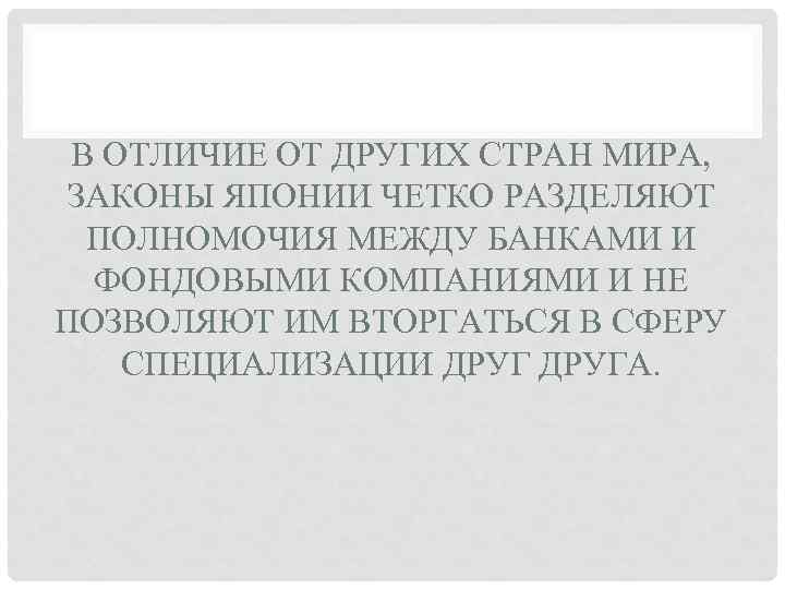 В ОТЛИЧИЕ ОТ ДРУГИХ СТРАН МИРА, ЗАКОНЫ ЯПОНИИ ЧЕТКО РАЗДЕЛЯЮТ ПОЛНОМОЧИЯ МЕЖДУ БАНКАМИ И