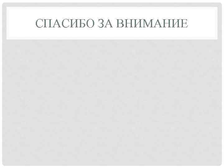 СПАСИБО ЗА ВНИМАНИЕ 