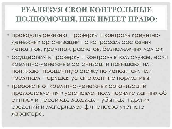 РЕАЛИЗУЯ СВОИ КОНТРОЛЬНЫЕ ПОЛНОМОЧИЯ, НБК ИМЕЕТ ПРАВО: • проводить ревизию, проверку и контроль кредитноденежных