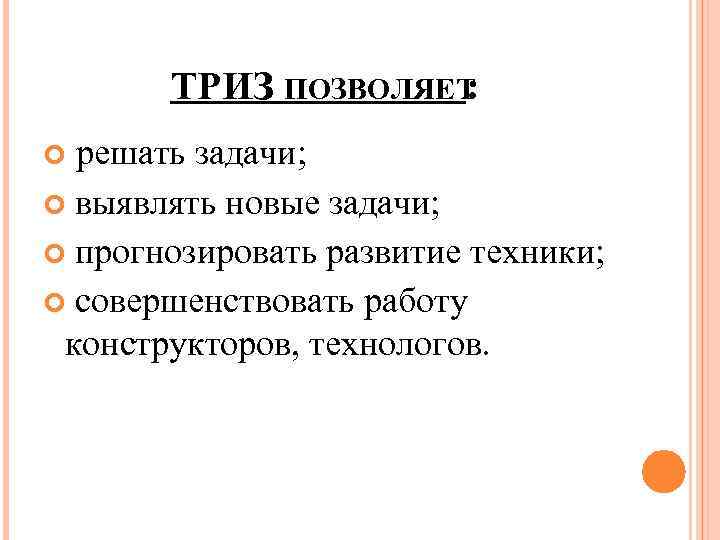 ТРИЗ ПОЗВОЛЯЕТ : решать задачи; выявлять новые задачи; прогнозировать развитие техники; совершенствовать работу конструкторов,