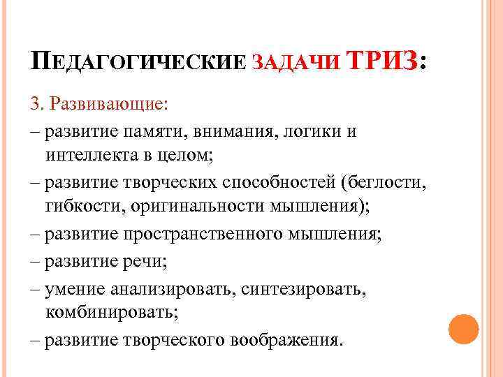 ПЕДАГОГИЧЕСКИЕ ЗАДАЧИ ТРИЗ: 3. Развивающие: – развитие памяти, внимания, логики и интеллекта в целом;