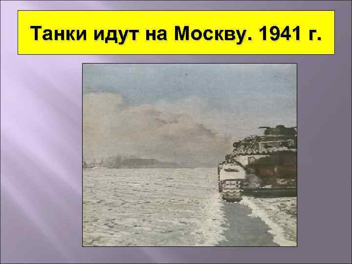 Танки идут на Москву. 1941 г. 