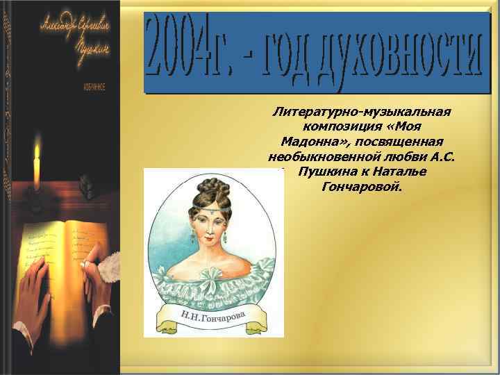 Литературно-музыкальная композиция «Моя Мадонна» , посвященная необыкновенной любви А. С. Пушкина к Наталье Гончаровой.