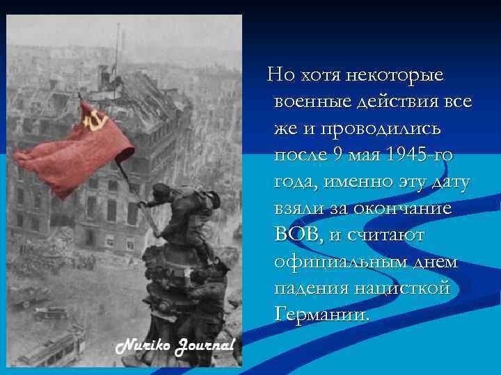 Но хотя некоторые военные действия все же и проводились после 9 мая 1945 -го